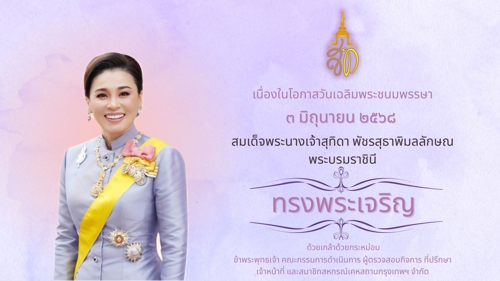 เนื่องในโอกาสวันเฉลิมพระชนมพรรษา สมเด็จพระนางเจ้าสุทิดา พัชรสุธาพิมลลักษณ พระบรมราชินี วันที่ ๓ 

มิถุนายน ๒๕๖๘